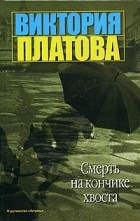 Виктория Платова - Смерть на кончике хвоста