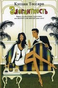 Кэтлин Тессаро - Элегантность. Книга для настоящих леди и всех, кто Желает и Не Желает ими стать!