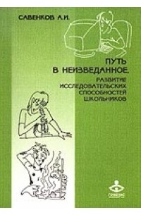 Савенков А. - Путь в неизведанное: Развитие исследовательских способностей школьников