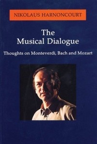 Николаус Арнонкур - The Musical Dialogue : Thoughts on Monteverdi, Bach and Mozart