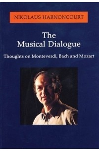 Николаус Арнонкур - The Musical Dialogue : Thoughts on Monteverdi, Bach and Mozart