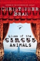 Christopher Bram - Lives of the Circus Animals : A Novel