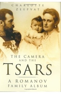 Charlotte Zeepvat - The Camera and the Tsars : The Romanov Family in Photographs