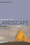 John Freeman - The Photographer&#039;s Guide to Landscapes : A Complete Masterclass (Photographer&#039;s Guide)