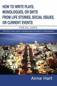Anne Hart - How To Write Plays, Monologues, Or Skits From Life Stories, Social Issues, Or Current Events: For All Ages
