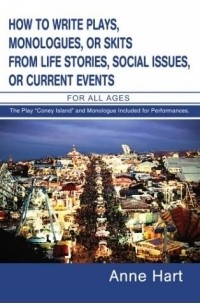 Anne Hart - How To Write Plays, Monologues, Or Skits From Life Stories, Social Issues, Or Current Events: For All Ages