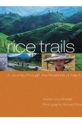 Тони Уилер - Rice Trails: A Journey Through The Ricelands Of Asia &amp; Australia (Lonely Planet Pictorials)