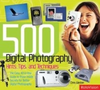 Крис Вестон - 500 Digital Photography Hints, Tips, and Techniques: The Easy, All-in-One Guide to those Inside Secrets for Better Digital Photography