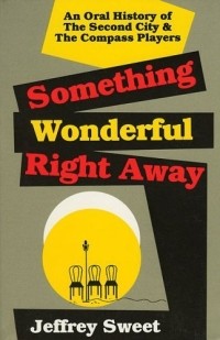 Jeffrey Sweet - Something Wonderful Right Away: An Oral History of the Second City and The Compass Players