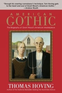 Thomas Hoving - American Gothic : The Biography of Grant Wood's American Masterpiece