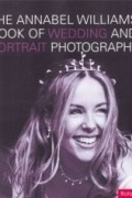 Annabel Williams - The Annabel Williams Book of Wedding and Portrait Photography