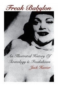 Jack Hunter - Freak Babylon: An Illustrated History of Teratology & Freakshows