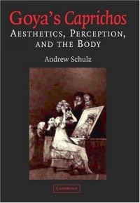 Andrew Schulz - Goya's Caprichos : Aesthetics, Perception, and the Body