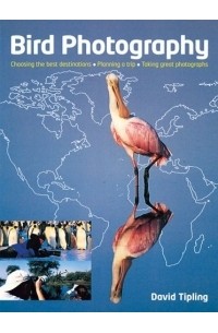 Дэвид Типлинг - Bird Photography : Choosing the Best Destinations*Planning a Trip*Taking Great Photographs