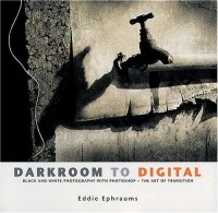 Eddie Ephraums - Darkroom To Digital: Black And White Photography With Photoshop - The Art Of Transitions