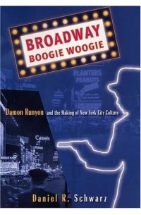 Daniel R. Schwarz - Broadway Boogie Woogie: Damon Runyon and the Making of New York City Culture