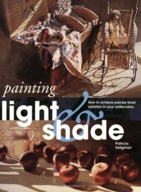 Патриция Селигман - Painting Light and Shade: How to Achieve Precise Tonal Variation in Your Watercolors (Quarto Book)