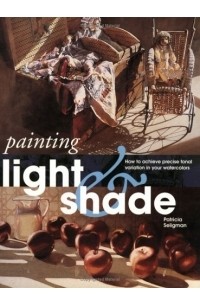 Патриция Селигман - Painting Light and Shade: How to Achieve Precise Tonal Variation in Your Watercolors (Quarto Book)