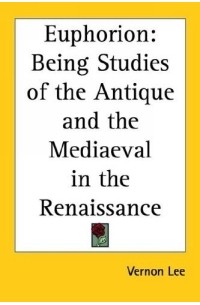 Вернон Ли - Euphorion: Being Studies of the Antique And the Mediaeval in the Renaissance