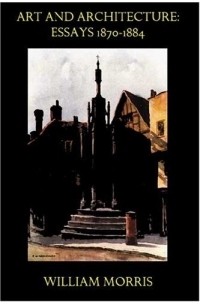 Уильям Моррис - Art and Architecture : Essays 1870-1884