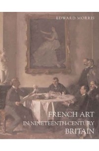 Edward Morris - French Art in Nineteenth-Century Britain (Paul Mellon Centre for Studies S.)