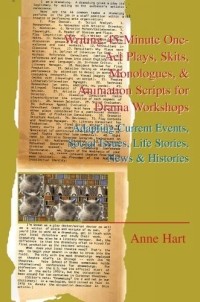 Anne Hart - Writing 45-Minute One-Act Plays, Skits, Monologues, & Animation Scripts for Drama Workshops : Adapting Current Events, Social Issues, Life Stories, News & Histories