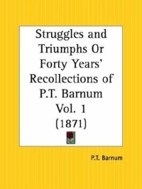 Финеас Тейлор Барнум - Struggles and Triumphs or Forty Years' Recollections of P. T. Barnum, Part 1