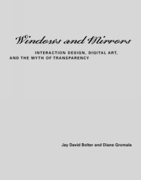 Jay David Bolter - Windows and Mirrors : Interaction Design, Digital Art, and the Myth of Transparency (Leonardo Books)