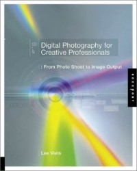 Lee Varis - Digital Photography for Creative Professionals: From Photo Shoot to Image Output