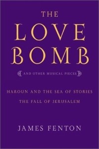 Джеймс Фентон - The Love Bomb: and Other Musical Pieces; Haroun and the Sea of Stories; The Fall of Jerusalem