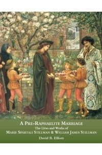 David B. Elliot - A Pre-Raphaelite Marriage: The Lives and Works of Marie Spartali Stillman & William James Stillman