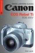 Artur Landt - Magic Lantern Guides: Canon EOS Rebel Ti EOS 300V (A Lark Photography Book)