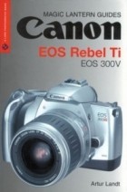 Artur Landt - Magic Lantern Guides: Canon EOS Rebel Ti EOS 300V (A Lark Photography Book)