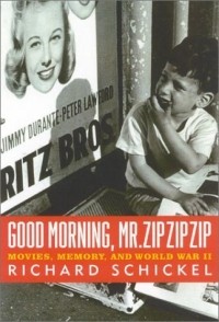 Richard Schickel - Good Morning, Mr. Zip Zip Zip : Movies, Memory and World War II