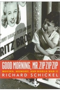 Richard Schickel - Good Morning, Mr. Zip Zip Zip : Movies, Memory and World War II