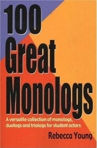 Ребекка Янг - 100 Great Monologs: A Versatile Collection of Monologs, Duologs and Triologs for Student Actors
