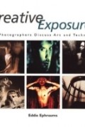 Eddie Ephraums - Creative Exposures : 23 Photographers Discuss Art and Technique (A Lark Photography Book)