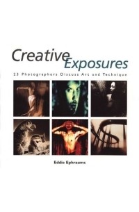 Eddie Ephraums - Creative Exposures : 23 Photographers Discuss Art and Technique (A Lark Photography Book)