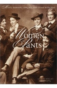 Catherine Smith - Women in Pants : Manly Maidens, Cowgirls, and Other Renegades