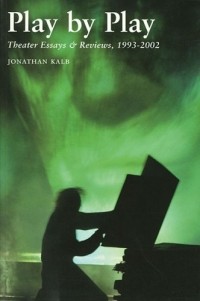 Jonathan Kalb - Play by Play : Theater Essays and Reivews, 1993-2002