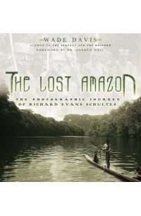 Уэйд Дэвис - The Lost Amazon: The Photographic Journey Of Richard Evans Schultes