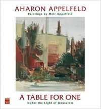 Aharon Appelfeld - A Table For One: Under The Light Of Jerusalem