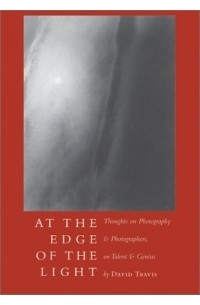 David Travis - At the Edge of the Light: Thoughts on Photography and Photographers, on Talent and Genius