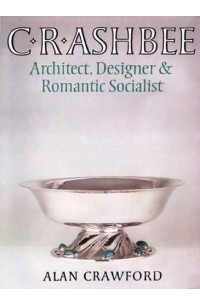 Алан Кроуфорд - C.R. Ashbee : Architect, Designer, and Romantic Socialist