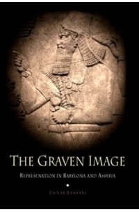 Zainab Bahrani - The Graven Image: Representation in Babylonia and Assyria (Archaeology, Culture, and Society)
