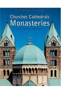 Рольф Томан - Churches, Cathedrals and Monasteries: Sacred Germanic Architecture