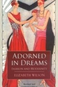Элизабет Уилсон - Adorned in Dreams: Fashion and Modernity