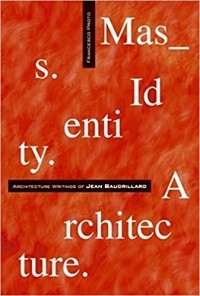 Франческо Прото - Mass Identity Architecture: Architectural Writings of Jean Baudrillard