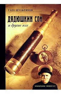 Глеб Шульпяков - Дядюшкин сон и другие эссе