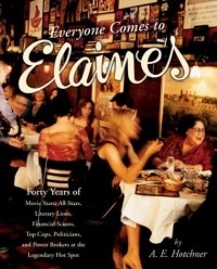 Аарон Эдвард Хотчнер - Everyone Comes to Elaine's: Forty Years of Movie Stars, All-Stars, Literary Lions, Financial Scions, Top Cops, Politicians, and Power Brokers at the Legendary Hot Spot